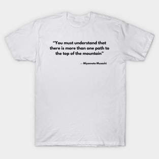 “You must understand that there is more than one path to the top of the mountain” Miyamoto Musashi, A Book of Five Rings T-Shirt